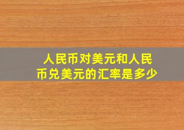 人民币对美元和人民币兑美元的汇率是多少