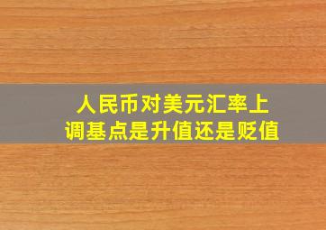 人民币对美元汇率上调基点是升值还是贬值