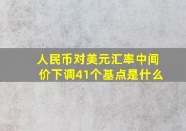 人民币对美元汇率中间价下调41个基点是什么