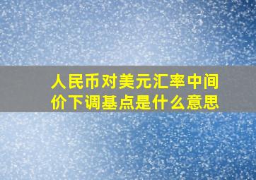 人民币对美元汇率中间价下调基点是什么意思