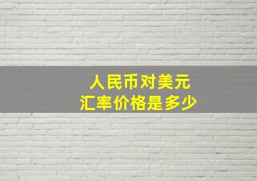 人民币对美元汇率价格是多少