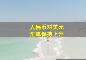 人民币对美元汇率保持上升