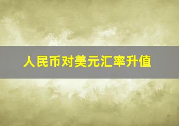 人民币对美元汇率升值