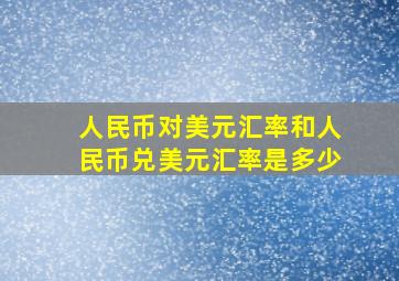 人民币对美元汇率和人民币兑美元汇率是多少