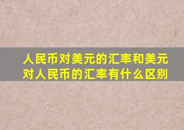 人民币对美元的汇率和美元对人民币的汇率有什么区别