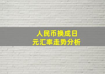 人民币换成日元汇率走势分析