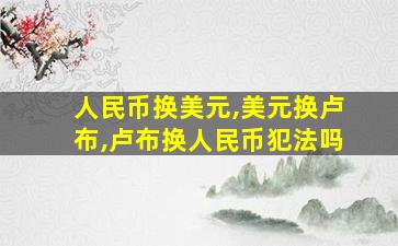 人民币换美元,美元换卢布,卢布换人民币犯法吗