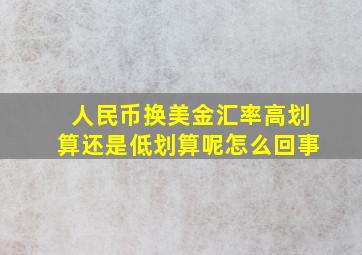 人民币换美金汇率高划算还是低划算呢怎么回事