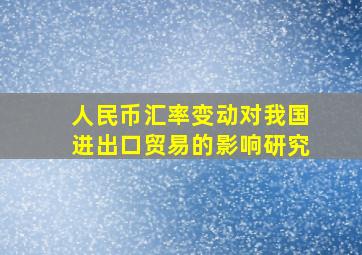 人民币汇率变动对我国进出口贸易的影响研究