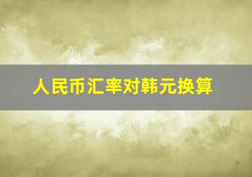 人民币汇率对韩元换算