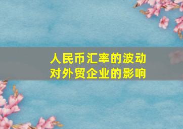 人民币汇率的波动对外贸企业的影响