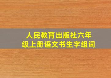 人民教育出版社六年级上册语文书生字组词