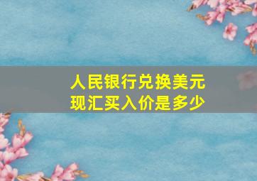 人民银行兑换美元现汇买入价是多少