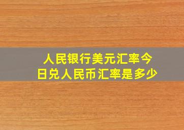 人民银行美元汇率今日兑人民币汇率是多少