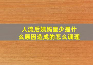 人流后姨妈量少是什么原因造成的怎么调理