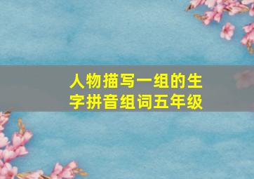 人物描写一组的生字拼音组词五年级