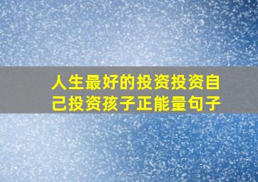 人生最好的投资投资自己投资孩子正能量句子