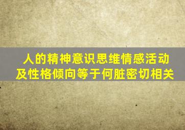 人的精神意识思维情感活动及性格倾向等于何脏密切相关