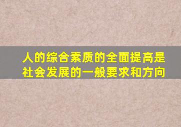 人的综合素质的全面提高是社会发展的一般要求和方向