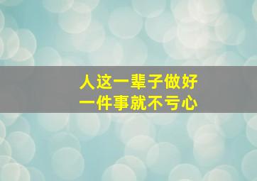 人这一辈子做好一件事就不亏心