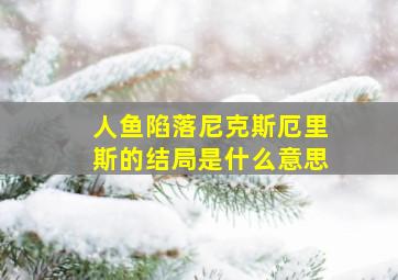 人鱼陷落尼克斯厄里斯的结局是什么意思