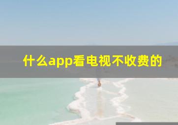 什么app看电视不收费的