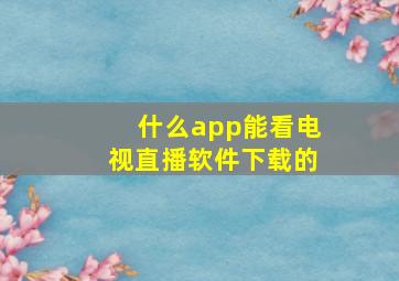 什么app能看电视直播软件下载的