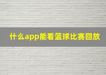 什么app能看篮球比赛回放