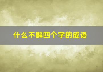 什么不解四个字的成语