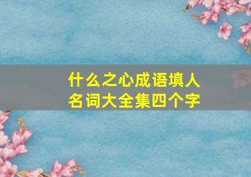 什么之心成语填人名词大全集四个字