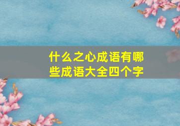 什么之心成语有哪些成语大全四个字