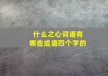 什么之心词语有哪些成语四个字的