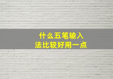 什么五笔输入法比较好用一点