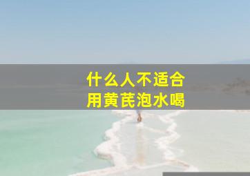 什么人不适合用黄芪泡水喝