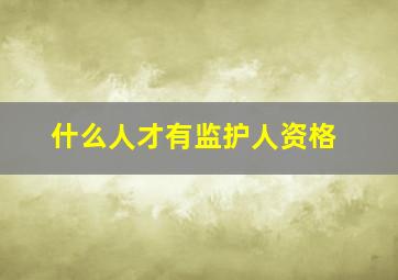 什么人才有监护人资格