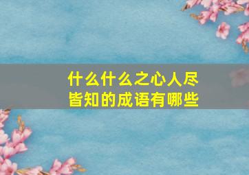 什么什么之心人尽皆知的成语有哪些