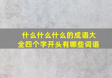 什么什么什么的成语大全四个字开头有哪些词语