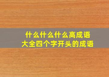 什么什么什么高成语大全四个字开头的成语