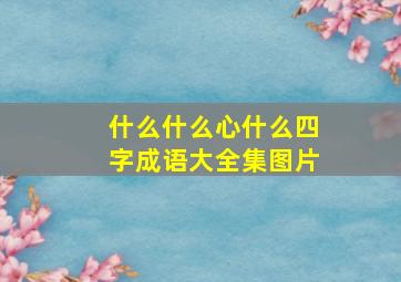 什么什么心什么四字成语大全集图片