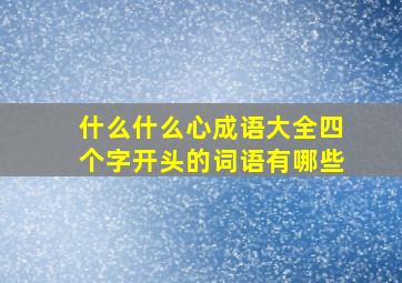 什么什么心成语大全四个字开头的词语有哪些