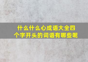 什么什么心成语大全四个字开头的词语有哪些呢