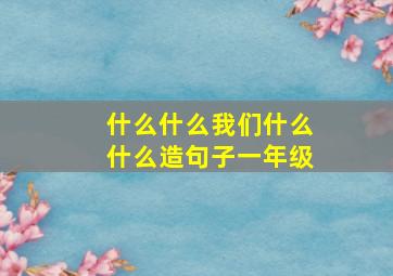 什么什么我们什么什么造句子一年级