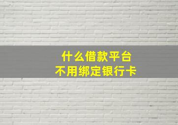 什么借款平台不用绑定银行卡