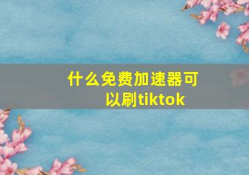 什么免费加速器可以刷tiktok