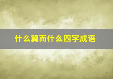 什么冀而什么四字成语