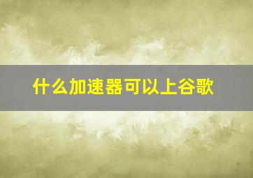 什么加速器可以上谷歌