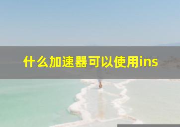 什么加速器可以使用ins