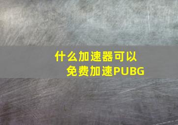 什么加速器可以免费加速PUBG