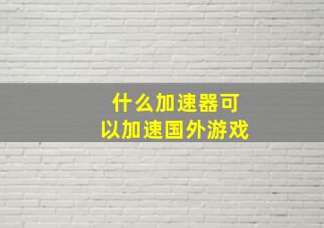 什么加速器可以加速国外游戏