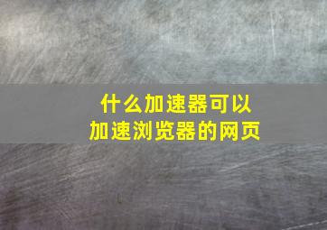 什么加速器可以加速浏览器的网页